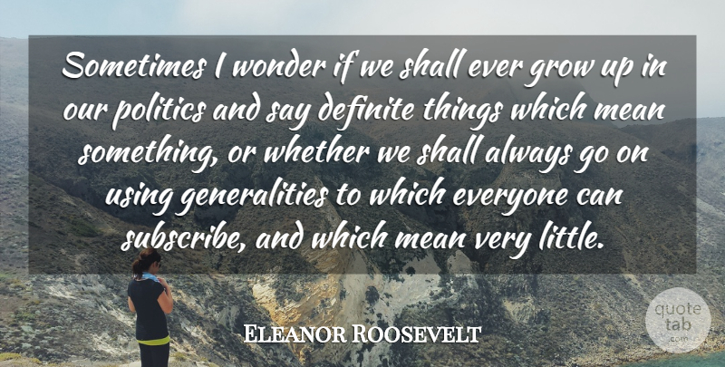 Eleanor Roosevelt Quote About Growing Up, Mean, Political: Sometimes I Wonder If We...