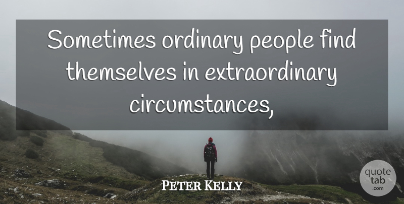 Peter Kelly Quote About Ordinary, People, Themselves: Sometimes Ordinary People Find Themselves...