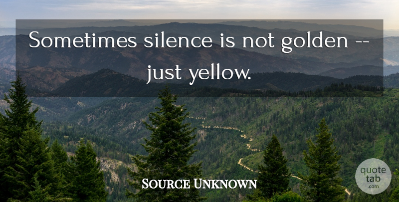 Source Unknown Quote About Golden, Silence: Sometimes Silence Is Not Golden...