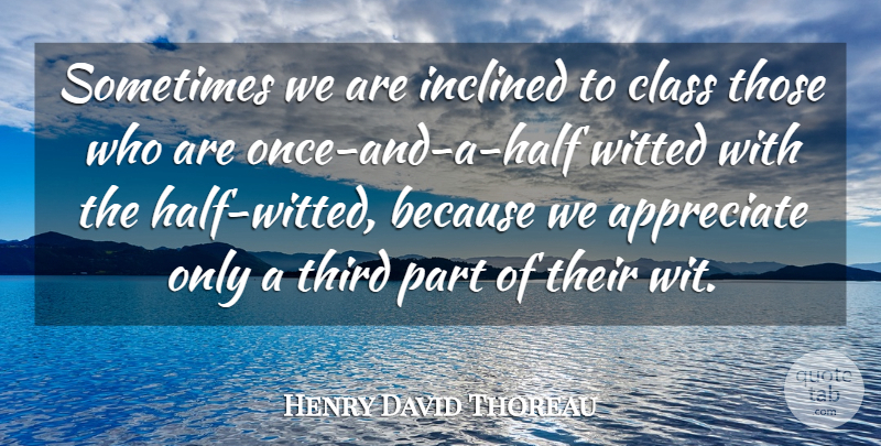 Henry David Thoreau Quote About Appreciation, Class, Appreciate: Sometimes We Are Inclined To...