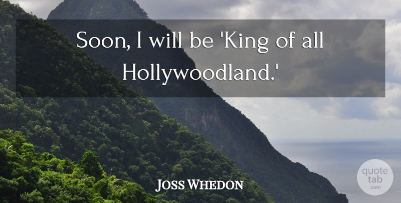Joss Whedon Quote About undefined: Soon I Will Be King...