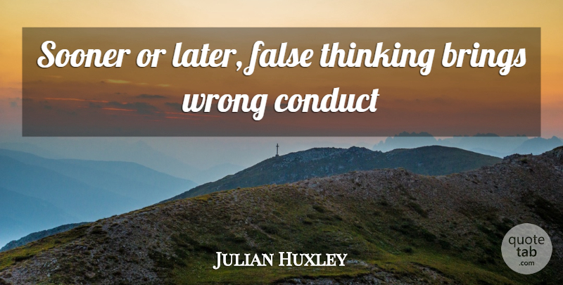 Julian Huxley Quote About Thinking, Sooner Or Later: Sooner Or Later False Thinking...