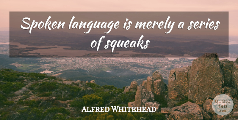 Alfred North Whitehead Quote About Language, Spoken Language, Series: Spoken Language Is Merely A...