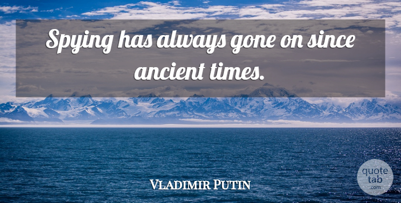Vladimir Putin Quote About Gone, Ancient, Ancient Times: Spying Has Always Gone On...