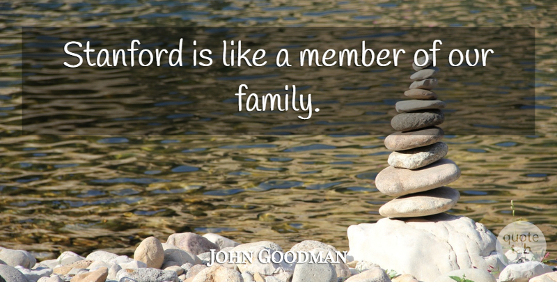 John Goodman Quote About Family, Member, Stanford: Stanford Is Like A Member...