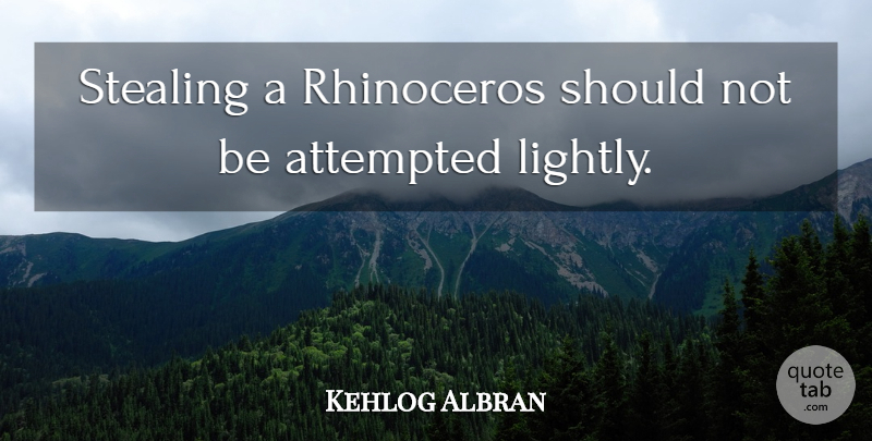 Kehlog Albran Quote About Attempted, Stealing: Stealing A Rhinoceros Should Not...