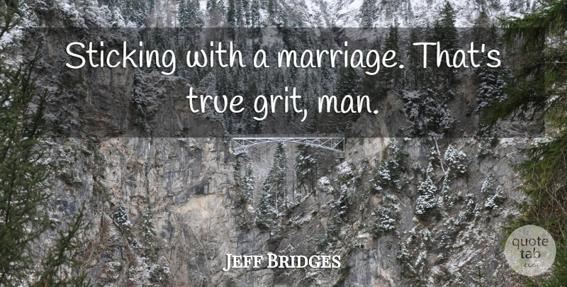 Jeff Bridges Quote About Men, Grit, True Grit: Sticking With A Marriage Thats...