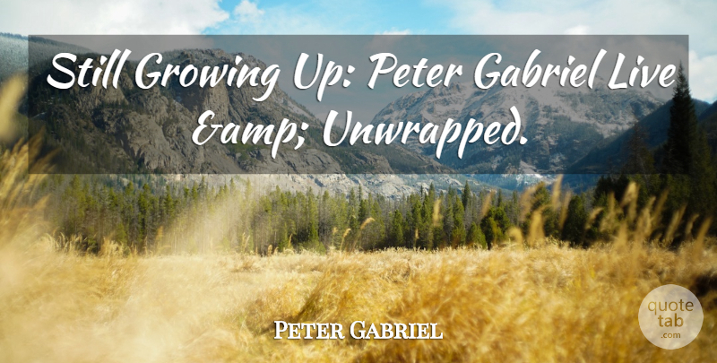 Peter Gabriel Quote About Gabriel, Growing, Peter: Still Growing Up Peter Gabriel...