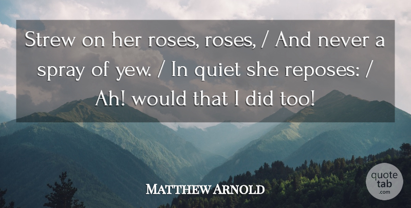 Matthew Arnold Quote About Quiet, Spray: Strew On Her Roses Roses...