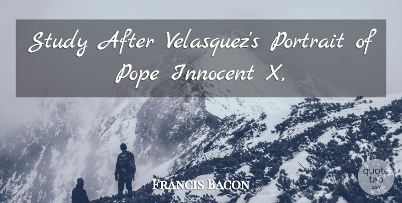 Francis Bacon Quote About Innocent, Pope, Portrait, Study: Study After Velasquezs Portrait Of...