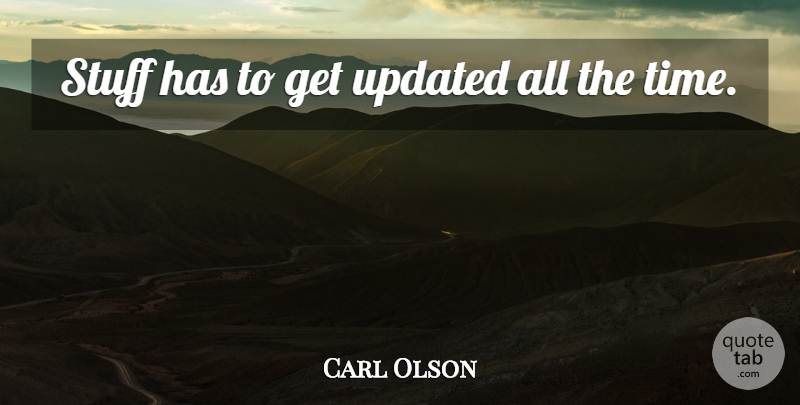 Carl Olson Quote About Stuff, Updated: Stuff Has To Get Updated...