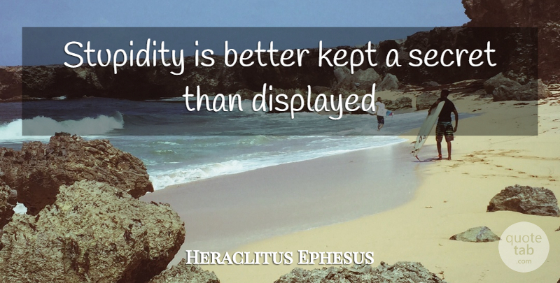Heraclitus Quote About Stupidity, Secret: Stupidity Is Better Kept A...