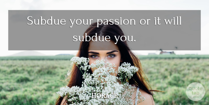 Horace Quote About Love, Passion: Subdue Your Passion Or It...