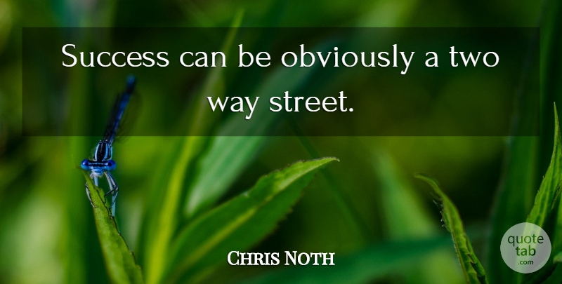 Chris Noth Quote About Two, Way, Streets: Success Can Be Obviously A...