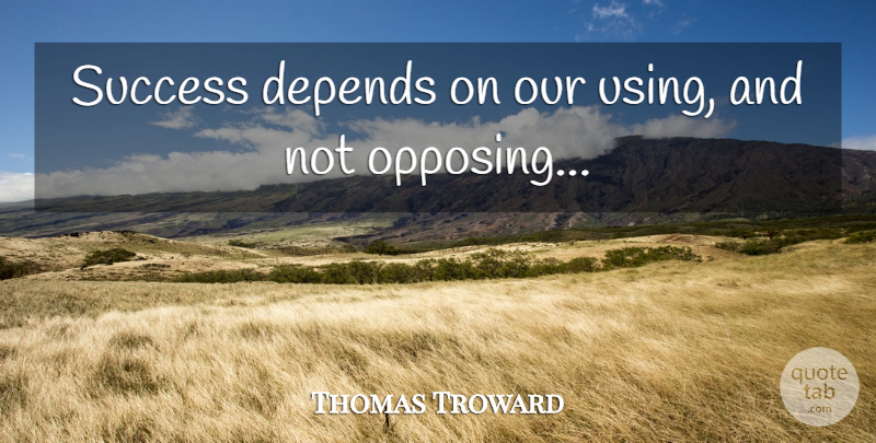 Thomas Troward Quote About Success, Depends, Opposing: Success Depends On Our Using...