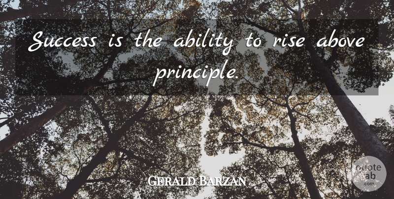 Gerald Barzan Quote About Ability, Above, Principles, Rise, Success: Success Is The Ability To...