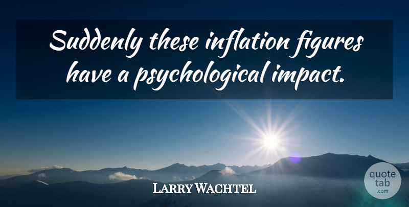 Larry Wachtel Quote About Figures, Inflation, Suddenly: Suddenly These Inflation Figures Have...