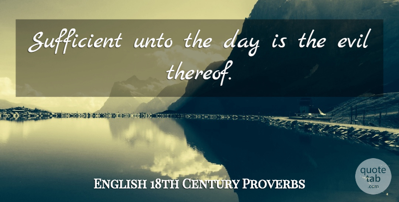 English 18th Century Proverbs Quote About Evil, Proverbs, Sufficient, Unto: Sufficient Unto The Day Is...