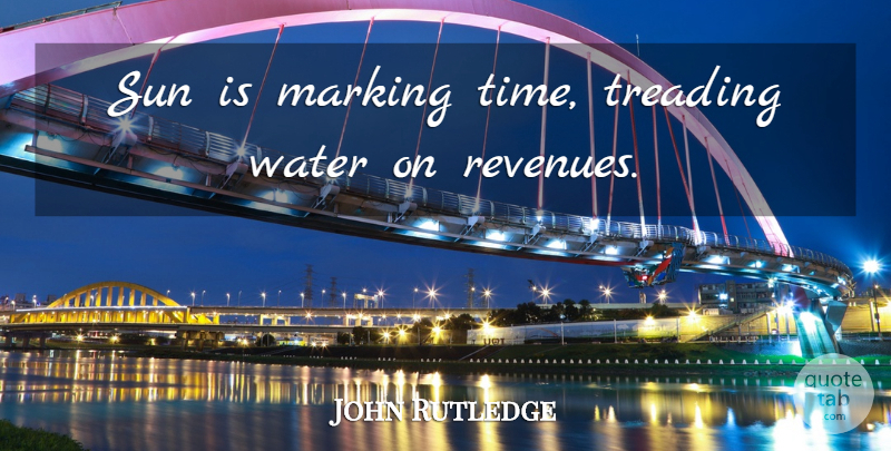 John Rutledge Quote About Marking, Sun, Treading, Water: Sun Is Marking Time Treading...