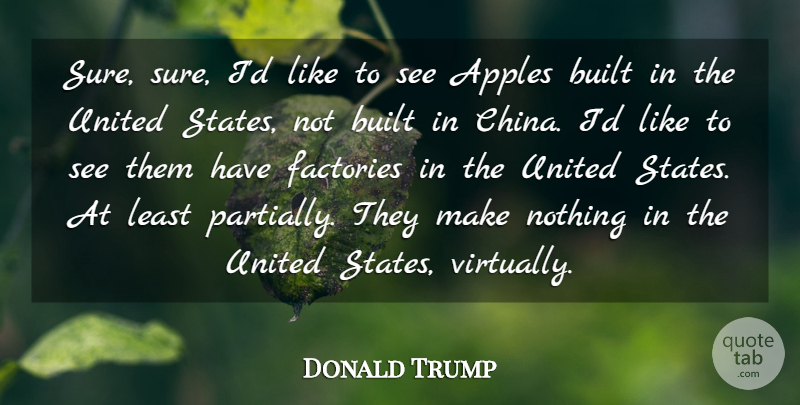 Donald Trump Quote About Apples, Built, Factories, United: Sure Sure Id Like To...