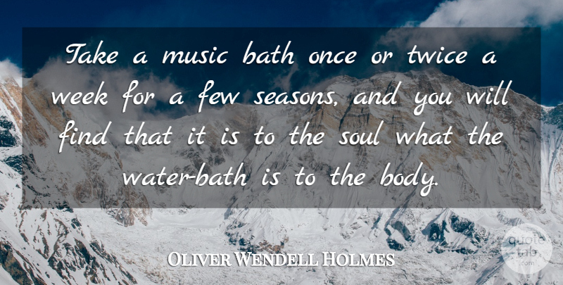 Oliver Wendell Holmes Quote About Bath, Few, Music, Soul, Twice: Take A Music Bath Once...