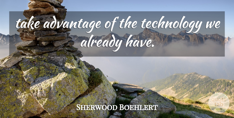 Sherwood Boehlert Quote About Advantage, Technology: Take Advantage Of The Technology...