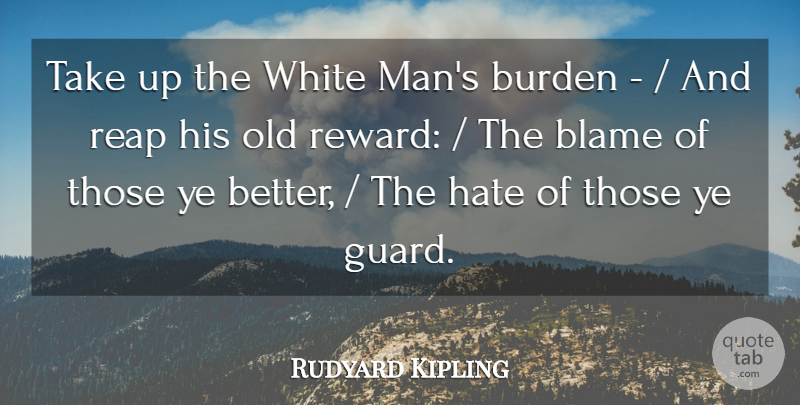 Rudyard Kipling Quote About Blame, Burden, Hate, Reap, White: Take Up The White Mans...