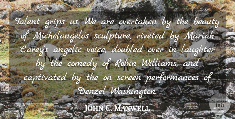 John C. Maxwell Quote About Beauty, Captivated, Comedy, Denzel, Grips: Talent Grips Us We Are...