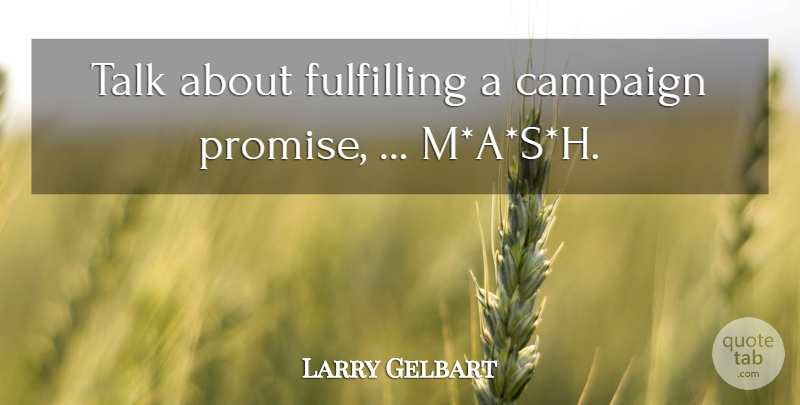 Larry Gelbart Quote About Campaign, Fulfilling, Talk: Talk About Fulfilling A Campaign...