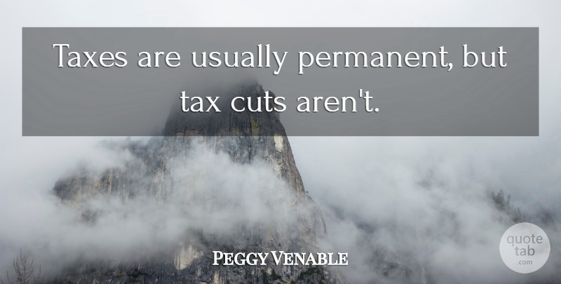 Peggy Venable Quote About Cuts, Taxes: Taxes Are Usually Permanent But...