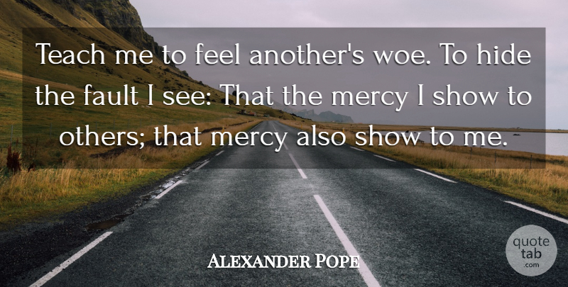 Alexander Pope Quote About Fault, Hide, Mercy, Teach: Teach Me To Feel Anothers...