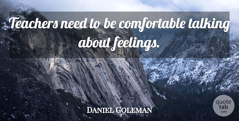 Daniel Goleman Quote About Teacher, Talking, Feelings: Teachers Need To Be Comfortable...
