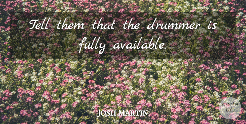 Josh Martin Quote About Drummer, Fully: Tell Them That The Drummer...