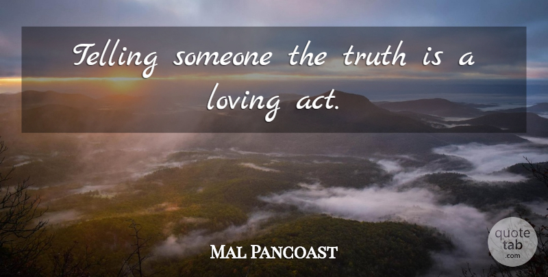 Mal Pancoast Quote About Loving, Telling, Truth: Telling Someone The Truth Is...