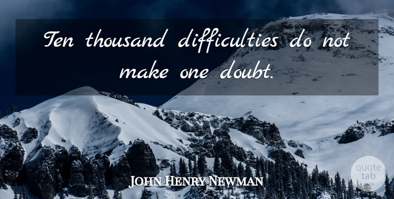 John Henry Newman Quote About Doubt: Ten Thousand Difficulties Do Not...