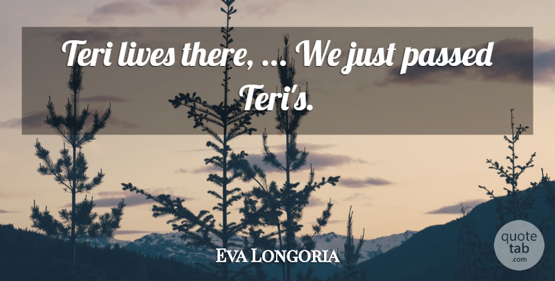 Eva Longoria Quote About Lives, Passed: Teri Lives There We Just...