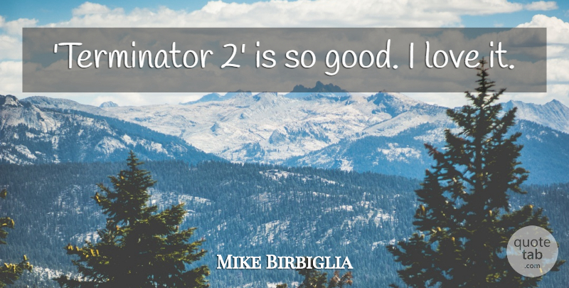Mike Birbiglia Quote About Good, Love: Terminator 2 Is So Good...