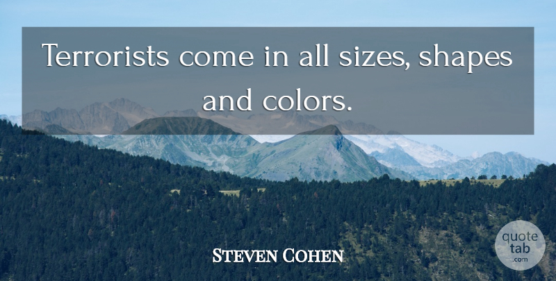 Steven Cohen Quote About Shapes, Terrorists: Terrorists Come In All Sizes...