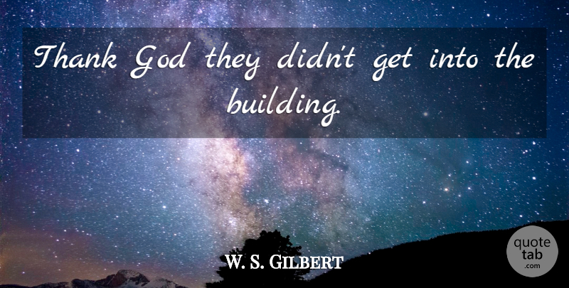 W. S. Gilbert Quote About God, Thank: Thank God They Didnt Get...