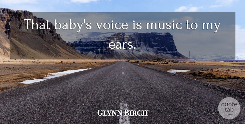 Glynn Birch Quote About Music, Voice: That Babys Voice Is Music...