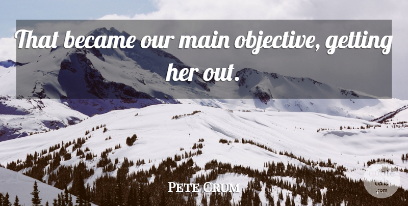 Pete Crum Quote About Became, Main: That Became Our Main Objective...