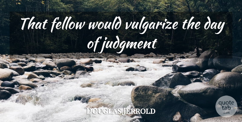 Douglas Jerrold Quote About Fellow, Judgment: That Fellow Would Vulgarize The...