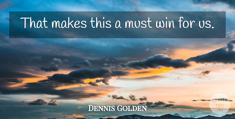 Dennis Golden Quote About Win: That Makes This A Must...