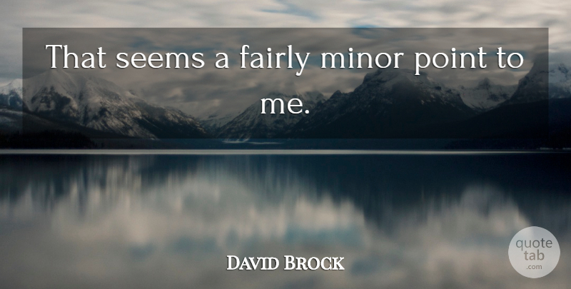 David Brock Quote About Fairly, Minor, Point, Seems: That Seems A Fairly Minor...