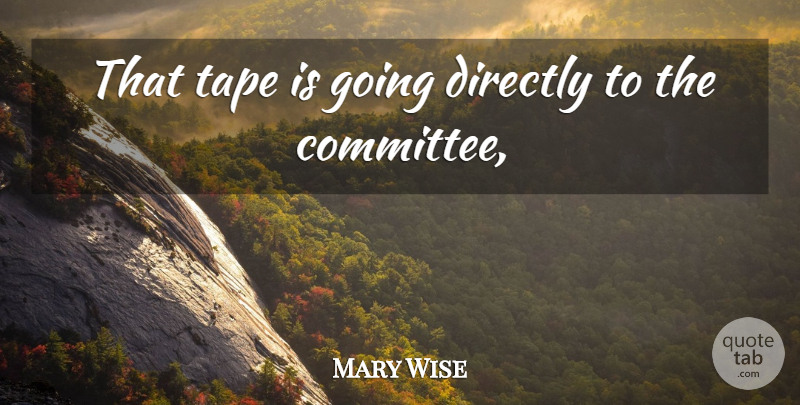 Mary Wise Quote About Directly, Tape: That Tape Is Going Directly...