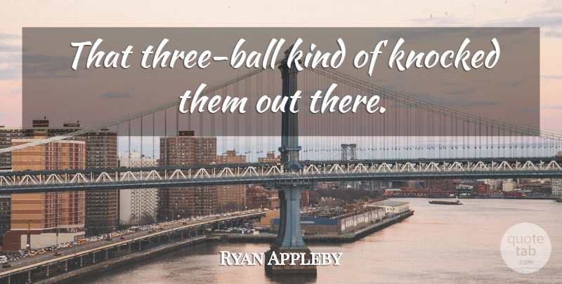 Ryan Appleby Quote About Knocked: That Three Ball Kind Of...