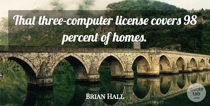 Brian Hall Quote About Covers, License, Percent: That Three Computer License Covers...