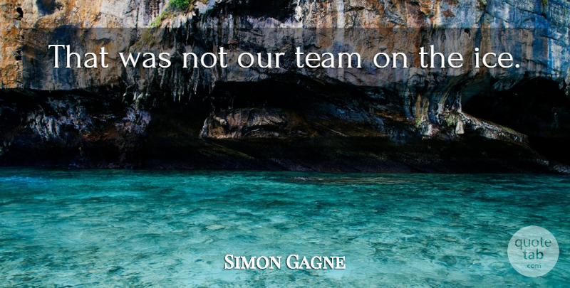 Simon Gagne Quote About Team: That Was Not Our Team...