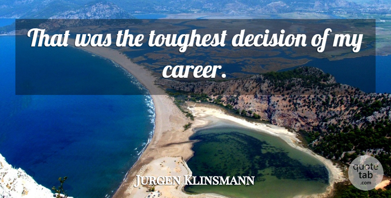 Jurgen Klinsmann Quote About Decision, Toughest: That Was The Toughest Decision...