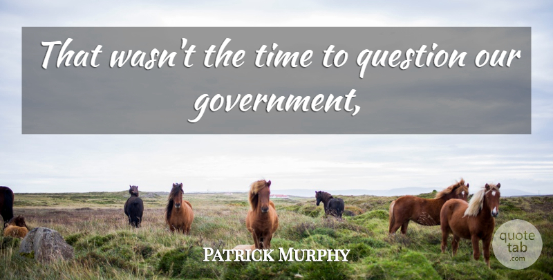 Patrick Murphy Quote About Question, Time: That Wasnt The Time To...